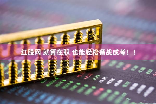红股网 就算在职 也能轻松备战成考！！