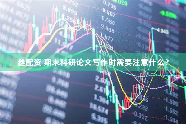 鑫配资 期末科研论文写作时需要注意什么？