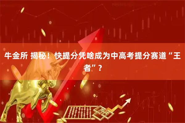 牛金所 揭秘！快提分凭啥成为中高考提分赛道“王者”？