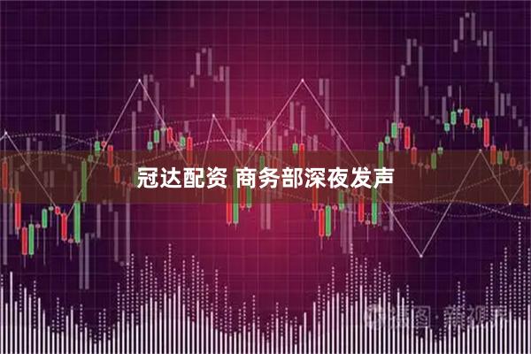 冠达配资 商务部深夜发声