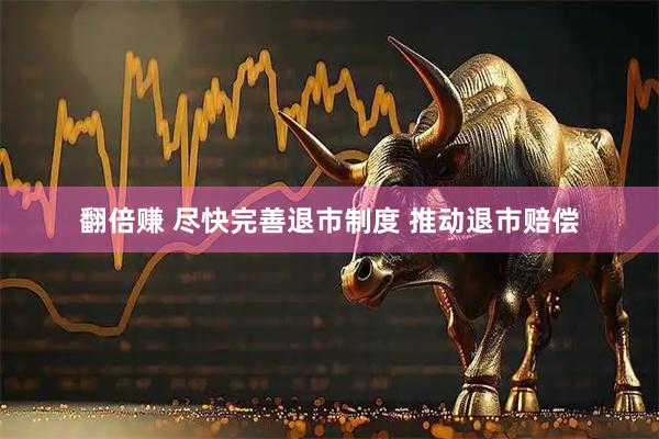 翻倍赚 尽快完善退市制度 推动退市赔偿