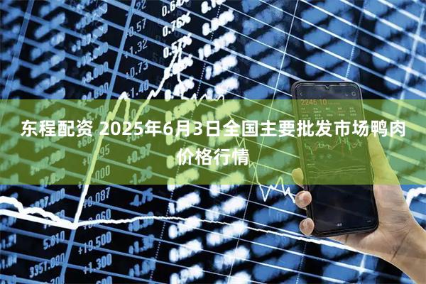 东程配资 2025年6月3日全国主要批发市场鸭肉价格行情