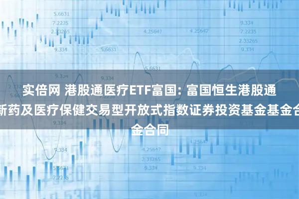 实倍网 港股通医疗ETF富国: 富国恒生港股通创新药及医疗保健交易型开放式指数证券投资基金基金合同