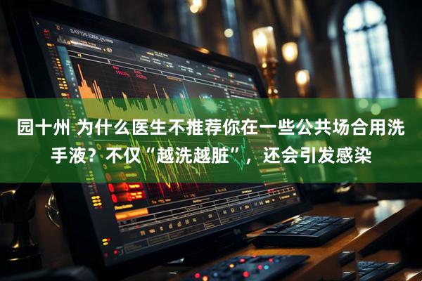 园十州 为什么医生不推荐你在一些公共场合用洗手液？不仅“越洗越脏”，还会引发感染