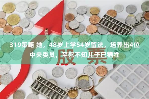 319策略 她，48岁上学54岁留法，培养出4位中央委员，至死不知儿子已牺牲