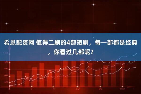 希恩配资网 值得二刷的4部短剧，每一部都是经典，你看过几部呢？