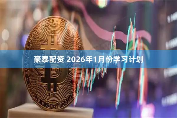 豪泰配资 2026年1月份学习计划