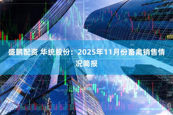 盛鹏配资 华统股份：2025年11月份畜禽销售情况简报
