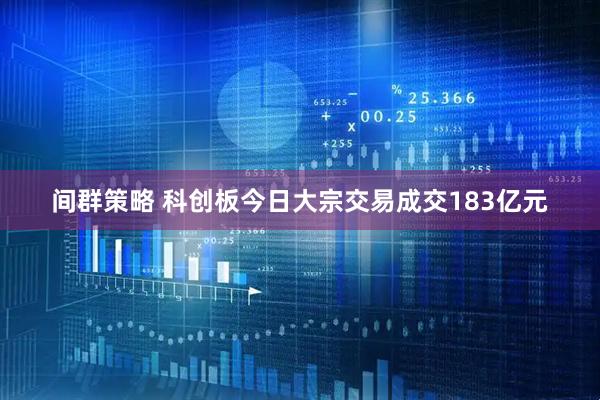 间群策略 科创板今日大宗交易成交183亿元