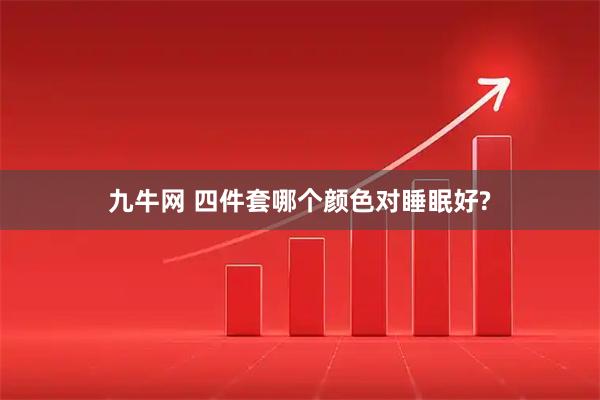 九牛网 四件套哪个颜色对睡眠好?