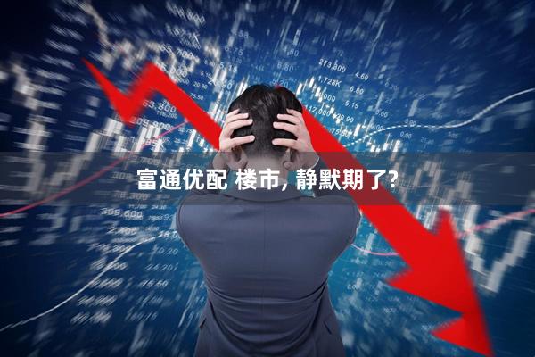富通优配 楼市, 静默期了?