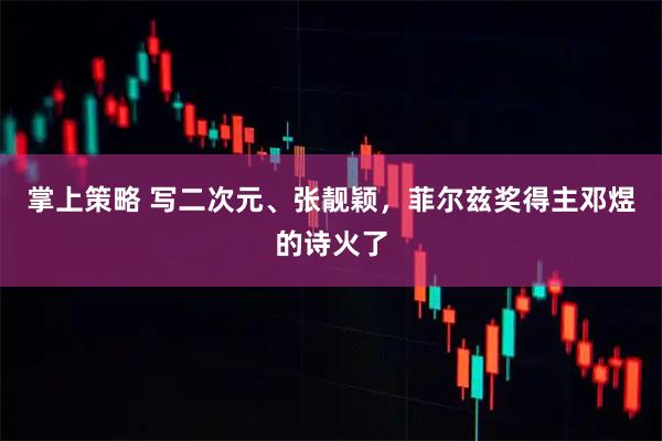 掌上策略 写二次元、张靓颖，菲尔兹奖得主邓煜的诗火了